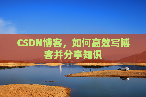 CSDN博客，如何高效写博客并分享知识